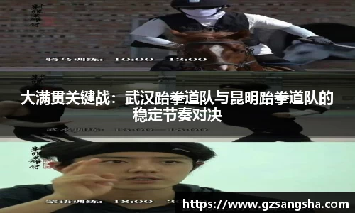 大满贯关键战：武汉跆拳道队与昆明跆拳道队的稳定节奏对决
