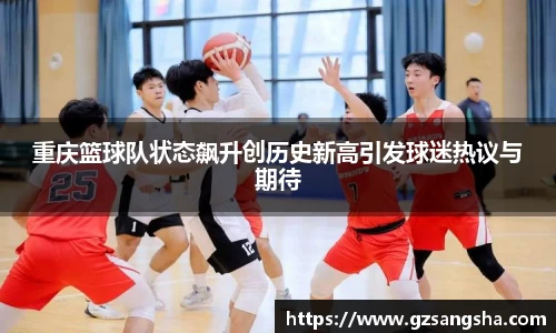 重庆篮球队状态飙升创历史新高引发球迷热议与期待